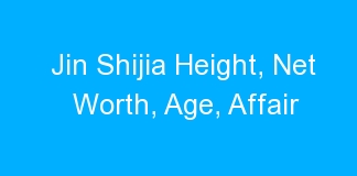 Jin Shijia Height, Net Worth, Age, Affair