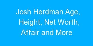 Josh Herdman Age, Height, Net Worth, Affair and More