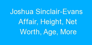 Joshua Sinclair-Evans Affair, Height, Net Worth, Age, More