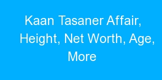 Kaan Tasaner Affair, Height, Net Worth, Age, More