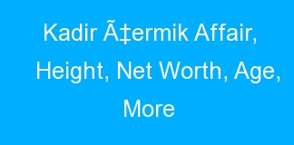 Kadir Ã‡ermik Affair, Height, Net Worth, Age, More