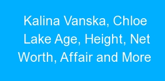 Kalina Vanska, Chloe Lake Age, Height, Net Worth, Affair and More