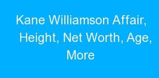 Kane Williamson Affair, Height, Net Worth, Age, More
