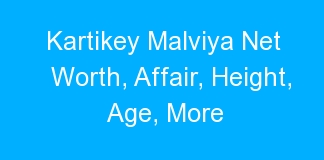 Kartikey Malviya Net Worth, Affair, Height, Age, More