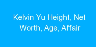 Kelvin Yu Height, Net Worth, Age, Affair