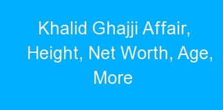 Khalid Ghajji Affair, Height, Net Worth, Age, More