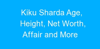 Kiku Sharda Age, Height, Net Worth, Affair and More