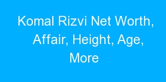 Komal Rizvi Net Worth, Affair, Height, Age, More