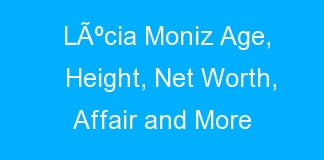 LÃºcia Moniz Age, Height, Net Worth, Affair and More