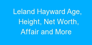 Leland Hayward Age, Height, Net Worth, Affair and More