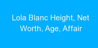 Lola Blanc Height, Net Worth, Age, Affair