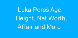 Luka Peroš Age, Height, Net Worth, Affair and More