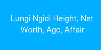 Lungi Ngidi Height, Net Worth, Age, Affair