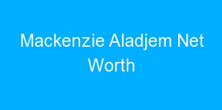 Mackenzie Aladjem Net Worth