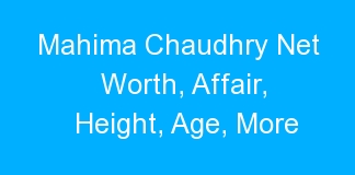 Mahima Chaudhry Net Worth, Affair, Height, Age, More