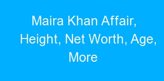 Maira Khan Affair, Height, Net Worth, Age, More