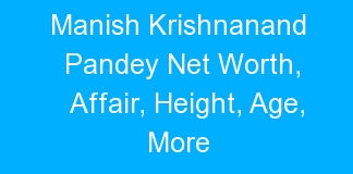 Manish Krishnanand Pandey Net Worth, Affair, Height, Age, More