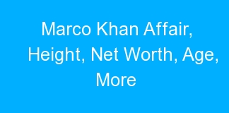 Marco Khan Affair, Height, Net Worth, Age, More