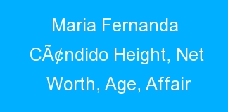 Maria Fernanda CÃ¢ndido Height, Net Worth, Age, Affair