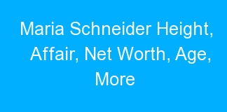 Maria Schneider Height, Affair, Net Worth, Age, More