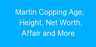 Martin Copping Age, Height, Net Worth, Affair and More