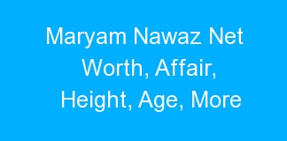 Maryam Nawaz Net Worth, Affair, Height, Age, More