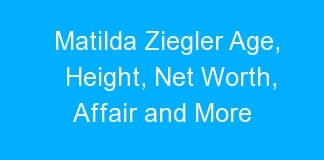 Matilda Ziegler Age, Height, Net Worth, Affair and More