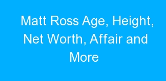 Matt Ross Age, Height, Net Worth, Affair and More