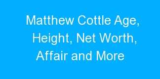 Matthew Cottle Age, Height, Net Worth, Affair and More