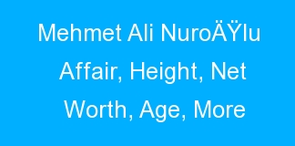 Mehmet Ali NuroÄŸlu Affair, Height, Net Worth, Age, More