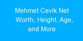 Mehmet Cevik Net Worth, Height, Age, and More