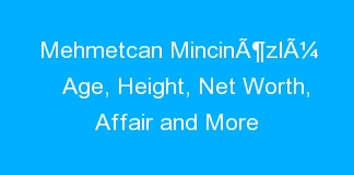 Mehmetcan MincinÃ¶zlÃ¼ Age, Height, Net Worth, Affair and More