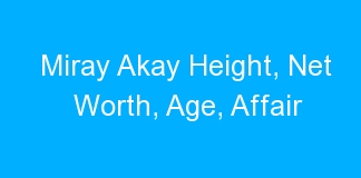 Miray Akay Height, Net Worth, Age, Affair