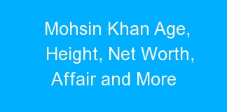 Mohsin Khan Age, Height, Net Worth, Affair and More