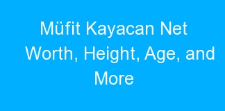 Müfit Kayacan Net Worth, Height, Age, and More