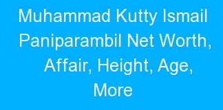Muhammad Kutty Ismail Paniparambil Net Worth, Affair, Height, Age, More