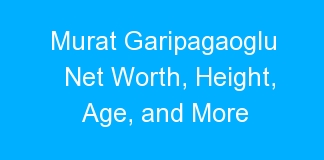 Murat Garipagaoglu Net Worth, Height, Age, and More