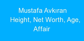 Mustafa Avkıran Height, Net Worth, Age, Affair