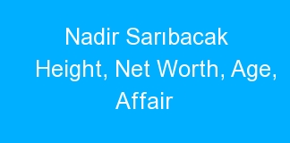 Nadir Sarıbacak Height, Net Worth, Age, Affair