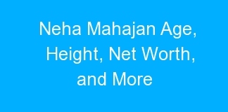 Neha Mahajan Age, Height, Net Worth, and More