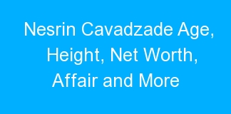 Nesrin Cavadzade Age, Height, Net Worth, Affair and More
