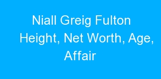 Niall Greig Fulton Height, Net Worth, Age, Affair