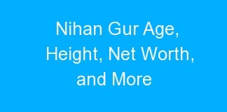 Nihan Gur Age, Height, Net Worth, and More