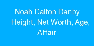 Noah Dalton Danby Height, Net Worth, Age, Affair