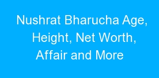 Nushrat Bharucha Age, Height, Net Worth, Affair and More
