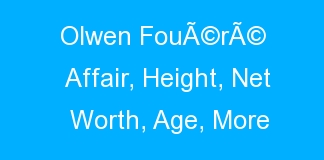 Olwen FouÃ©rÃ© Affair, Height, Net Worth, Age, More