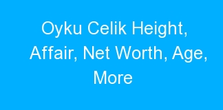 Oyku Celik Height, Affair, Net Worth, Age, More