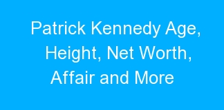 Patrick Kennedy Age, Height, Net Worth, Affair and More