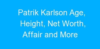 Patrik Karlson Age, Height, Net Worth, Affair and More