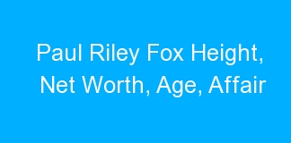 Paul Riley Fox Height, Net Worth, Age, Affair